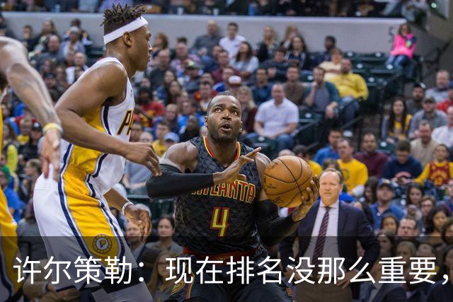 许尔策勒：现在排名没那么重要，我们要相信自己的实力